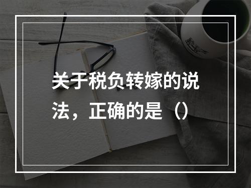 关于税负转嫁的说法，正确的是（）