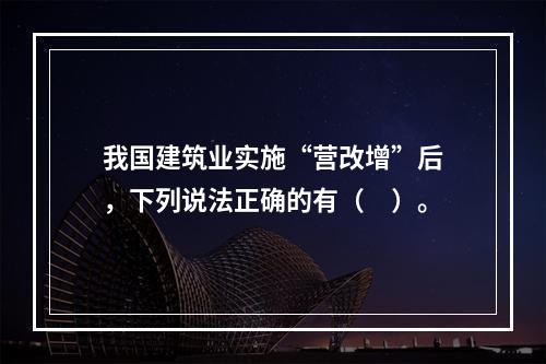 我国建筑业实施“营改增”后，下列说法正确的有（　）。