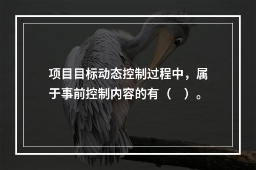 项目目标动态控制过程中，属于事前控制内容的有（　）。