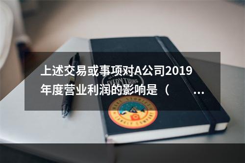 上述交易或事项对A公司2019年度营业利润的影响是（　　）万