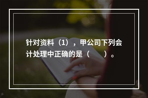 针对资料（1），甲公司下列会计处理中正确的是（　　）。