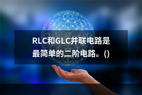 RLC和GLC并联电路是最简单的二阶电路。()