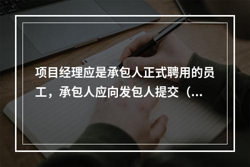 项目经理应是承包人正式聘用的员工，承包人应向发包人提交（　）