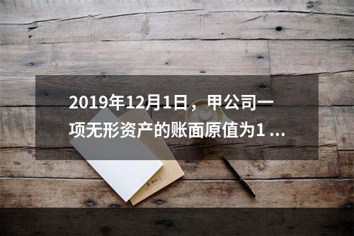 2019年12月1日，甲公司一项无形资产的账面原值为1 60