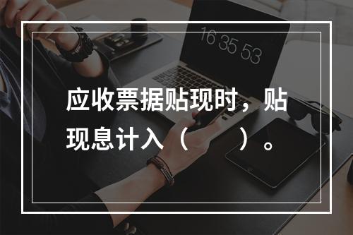 应收票据贴现时，贴现息计入（　　）。