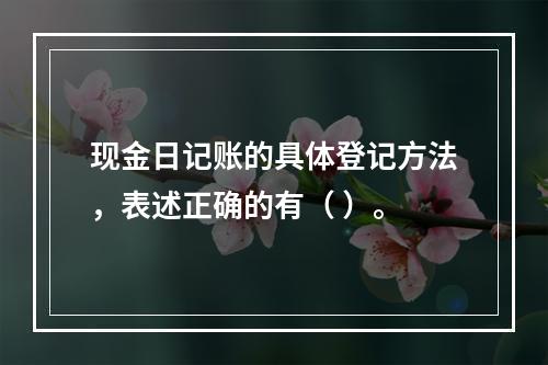 现金日记账的具体登记方法，表述正确的有（ ）。