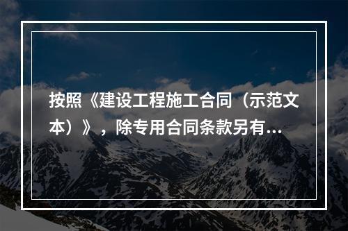 按照《建设工程施工合同（示范文本）》，除专用合同条款另有约定