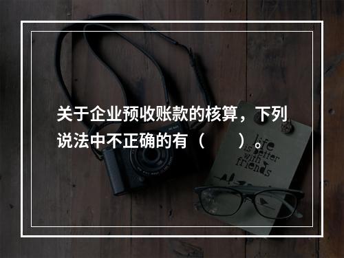 关于企业预收账款的核算，下列说法中不正确的有（　　）。