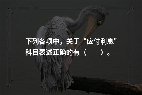 下列各项中，关于“应付利息”科目表述正确的有（　　）。