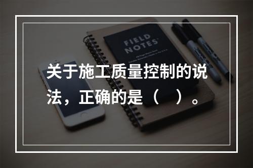 关于施工质量控制的说法，正确的是（　）。