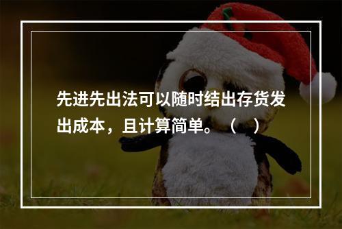 先进先出法可以随时结出存货发出成本，且计算简单。（　）