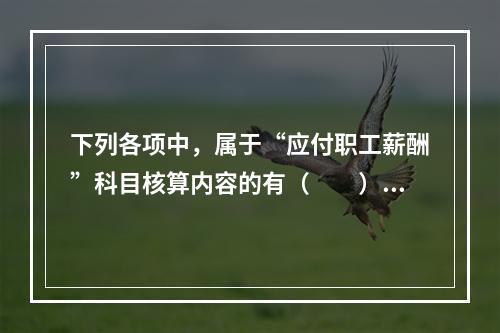 下列各项中，属于“应付职工薪酬”科目核算内容的有（　　）。