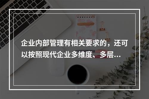 企业内部管理有相关要求的，还可以按照现代企业多维度、多层次的