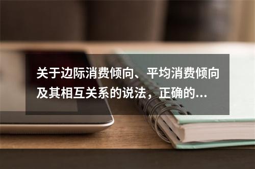 关于边际消费倾向、平均消费倾向及其相互关系的说法，正确的是（