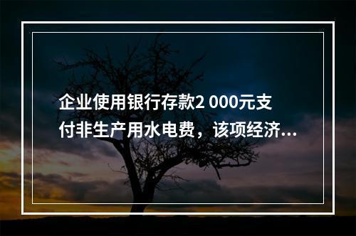 企业使用银行存款2 000元支付非生产用水电费，该项经济业务