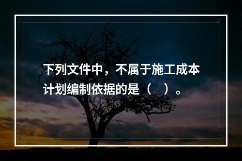 下列文件中，不属于施工成本计划编制依据的是（　）。