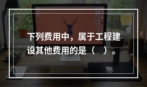 下列费用中，属于工程建设其他费用的是（　）。