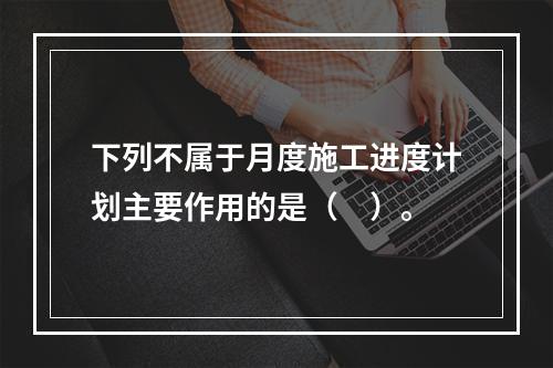 下列不属于月度施工进度计划主要作用的是（　）。