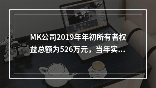 MK公司2019年年初所有者权益总额为526万元，当年实现净