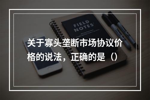 关于寡头垄断市场协议价格的说法，正确的是（）