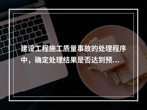 建设工程施工质量事故的处理程序中，确定处理结果是否达到预期目