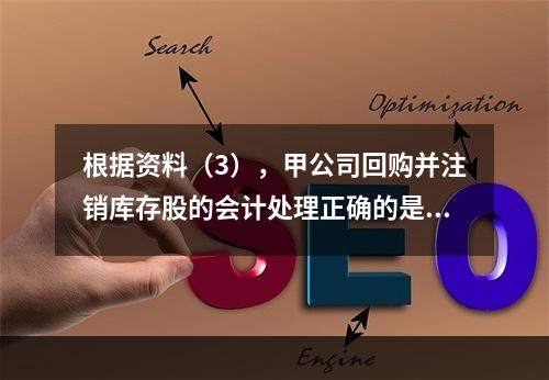 根据资料（3），甲公司回购并注销库存股的会计处理正确的是（　