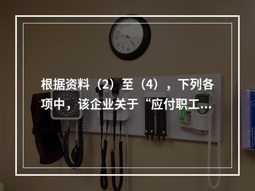 根据资料（2）至（4），下列各项中，该企业关于“应付职工薪酬