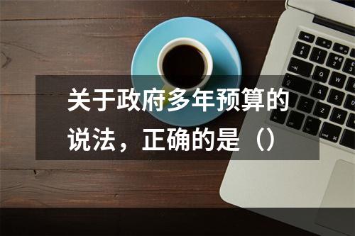 关于政府多年预算的说法，正确的是（）