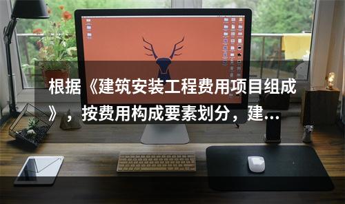 根据《建筑安装工程费用项目组成》，按费用构成要素划分，建筑安