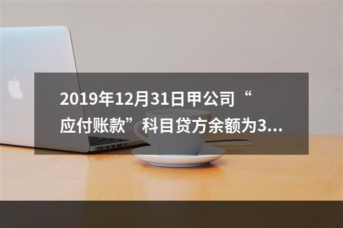 2019年12月31日甲公司“应付账款”科目贷方余额为300