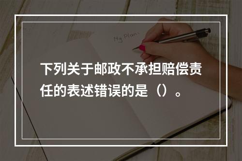 下列关于邮政不承担赔偿责任的表述错误的是（）。