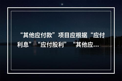 “其他应付款”项目应根据“应付利息”“应付股利”“其他应付款