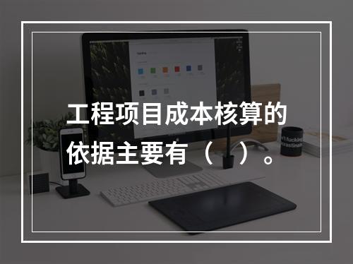 工程项目成本核算的依据主要有（　）。