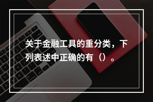 关于金融工具的重分类，下列表述中正确的有（）。