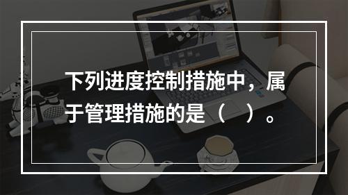 下列进度控制措施中，属于管理措施的是（　）。