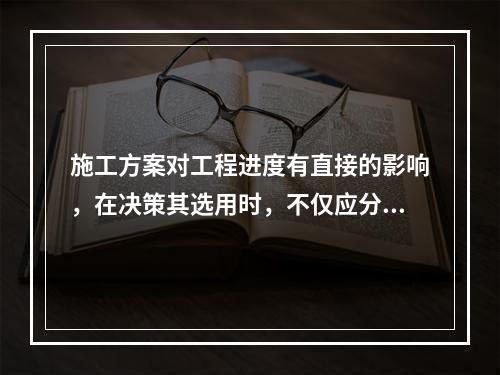 施工方案对工程进度有直接的影响，在决策其选用时，不仅应分析技