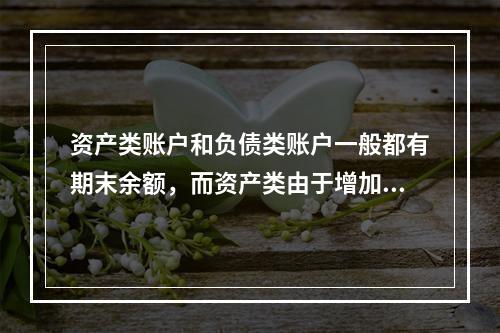 资产类账户和负债类账户一般都有期末余额，而资产类由于增加在借