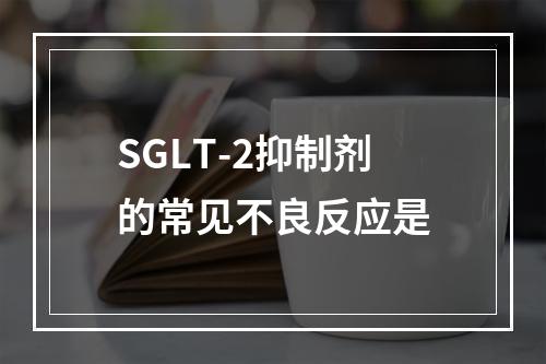 SGLT-2抑制剂的常见不良反应是