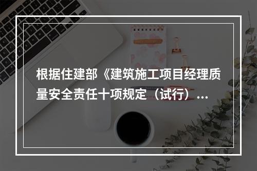 根据住建部《建筑施工项目经理质量安全责任十项规定（试行）》、