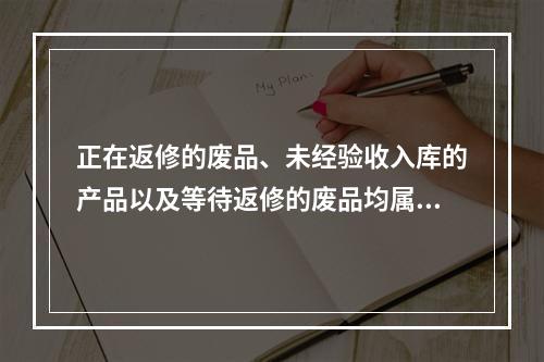 正在返修的废品、未经验收入库的产品以及等待返修的废品均属于在