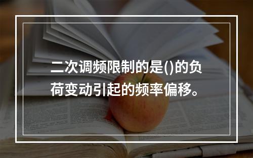 二次调频限制的是()的负荷变动引起的频率偏移。