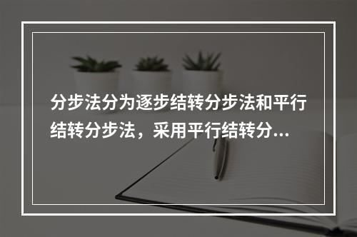 分步法分为逐步结转分步法和平行结转分步法，采用平行结转分步法