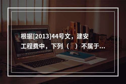 根据[2013]44号文，建安工程费中，下列（　）不属于人工