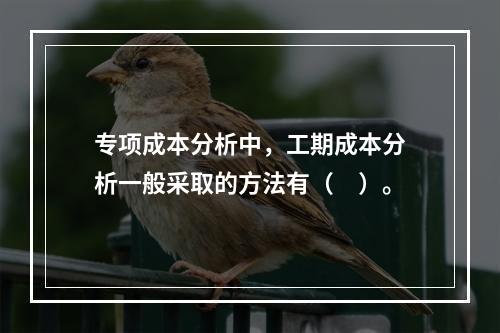 专项成本分析中，工期成本分析一般采取的方法有（　）。