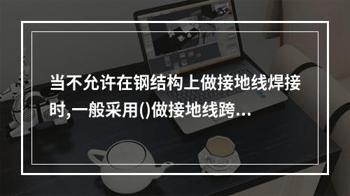 当不允许在钢结构上做接地线焊接时,一般采用()做接地线跨接。