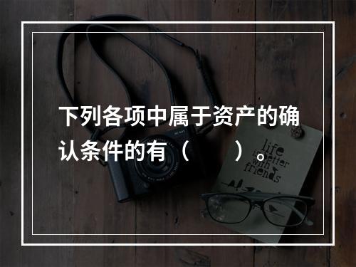 下列各项中属于资产的确认条件的有（　　）。