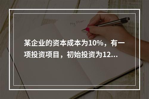 某企业的资本成本为10%，有一项投资项目，初始投资为120