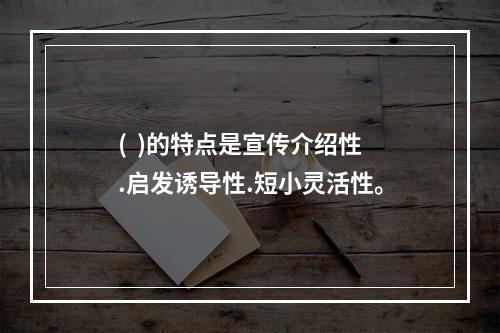 (  )的特点是宣传介绍性.启发诱导性.短小灵活性。