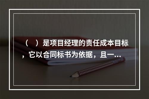 （　）是项目经理的责任成本目标，它以合同标书为依据，且一般情