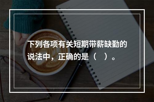 下列各项有关短期带薪缺勤的说法中，正确的是（　）。